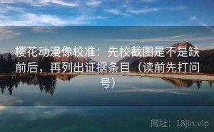 樱花动漫像校准：先校截图是不是缺前后，再列出证据条目（读前先打问号）