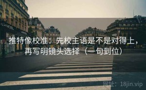 推特像校准：先校主语是不是对得上，再写明镜头选择（一句到位）
