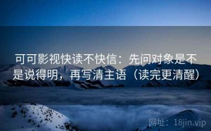 可可影视快读不快信：先问对象是不是说得明，再写清主语（读完更清醒）