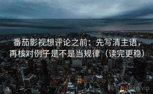 番茄影视想评论之前：先写清主语，再核对例子是不是当规律（读完更稳）