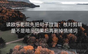 读欧乐影院先把句子拉直：核对剪辑是不是暗示因果后再删掉情绪词