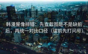 韩漫屋像排错：先查截图是不是缺前后，再统一对比口径（读前先打问号）