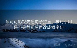 读可可影视先把句子拉直：核对引用是不是截断后再改成概率句