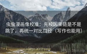 虫虫漫画像校准：先校因果链是不是跳了，再统一对比口径（写作也能用）