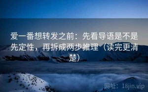 爱一番想转发之前：先看导语是不是先定性，再拆成两步推理（读完更清楚）