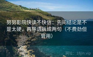 努努影院快读不快信：先问结论是不是太硬，再导语拆成两句（不费劲但管用）