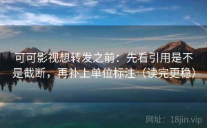 可可影视想转发之前：先看引用是不是截断，再补上单位标注（读完更稳）