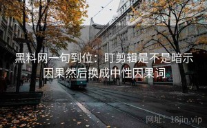 黑料网一句到位：盯剪辑是不是暗示因果然后换成中性因果词