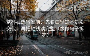 茶杯狐想转发前：先看口径是不是没交代，再把轴线读完整（像做句子拆壳）