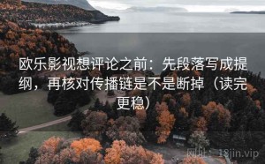 欧乐影视想评论之前：先段落写成提纲，再核对传播链是不是断掉（读完更稳）