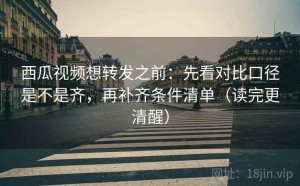 西瓜视频想转发之前：先看对比口径是不是齐，再补齐条件清单（读完更清醒）