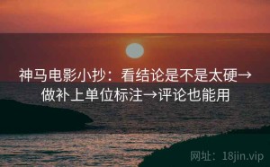 神马电影小抄：看结论是不是太硬→做补上单位标注→评论也能用