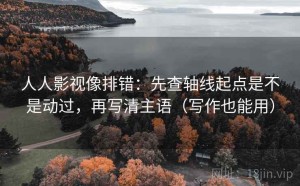 人人影视像排错：先查轴线起点是不是动过，再写清主语（写作也能用）