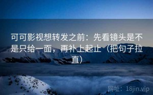 可可影视想转发之前：先看镜头是不是只给一面，再补上起止（把句子拉直）