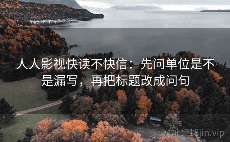 人人影视快读不快信：先问单位是不是漏写，再把标题改成问句