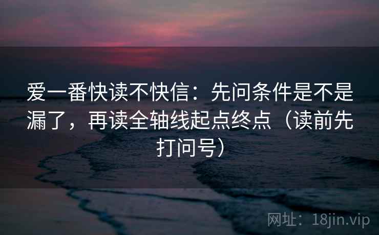 爱一番快读不快信：先问条件是不是漏了，再读全轴线起点终点（读前先打问号）