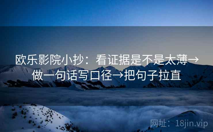 欧乐影院小抄：看证据是不是太薄→做一句话写口径→把句子拉直