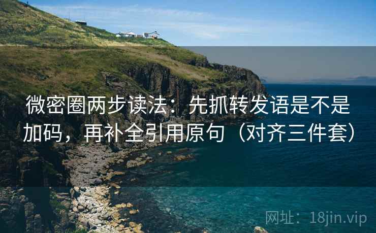 微密圈两步读法：先抓转发语是不是加码，再补全引用原句（对齐三件套）