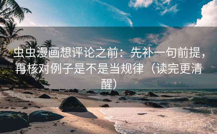 虫虫漫画想评论之前：先补一句前提，再核对例子是不是当规律（读完更清醒）