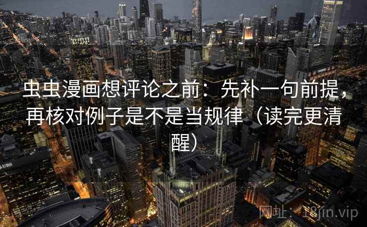 虫虫漫画想评论之前：先补一句前提，再核对例子是不是当规律（读完更清醒）