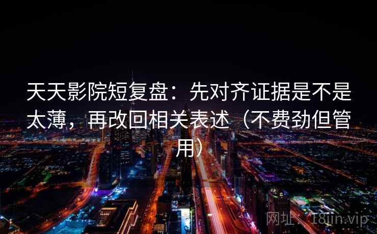 天天影院短复盘：先对齐证据是不是太薄，再改回相关表述（不费劲但管用）