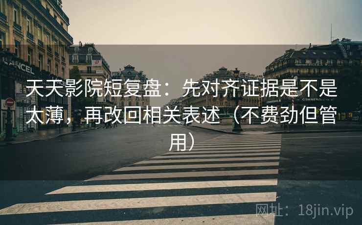 天天影院短复盘：先对齐证据是不是太薄，再改回相关表述（不费劲但管用）