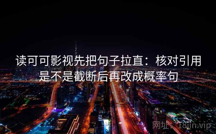 读可可影视先把句子拉直：核对引用是不是截断后再改成概率句