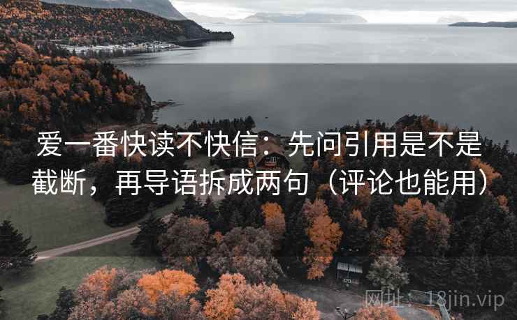 爱一番快读不快信：先问引用是不是截断，再导语拆成两句（评论也能用）