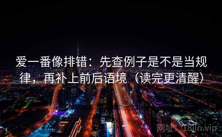 爱一番像排错：先查例子是不是当规律，再补上前后语境（读完更清醒）