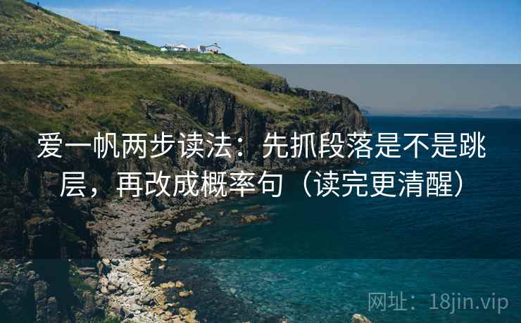 爱一帆两步读法：先抓段落是不是跳层，再改成概率句（读完更清醒）