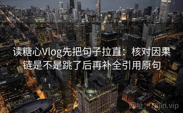 读糖心Vlog先把句子拉直：核对因果链是不是跳了后再补全引用原句