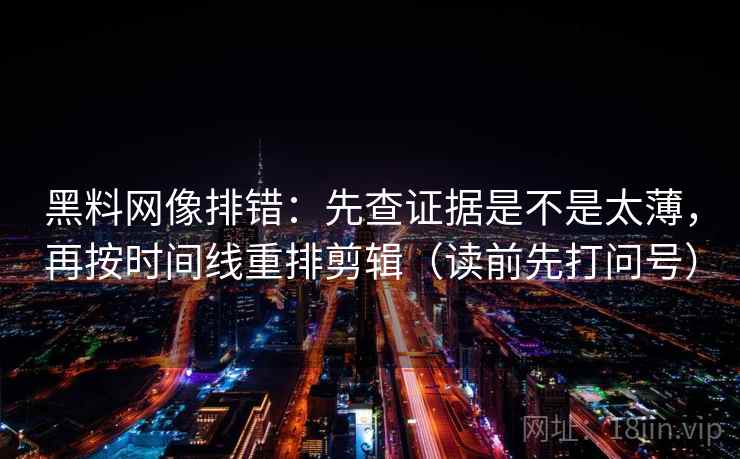 黑料网像排错:先查证据是不是太薄,再按时间线重排剪辑(读前先打问号) 黑料网像排错:先查证据是不是太薄,再按时间线重排剪辑(读前先打问号)
