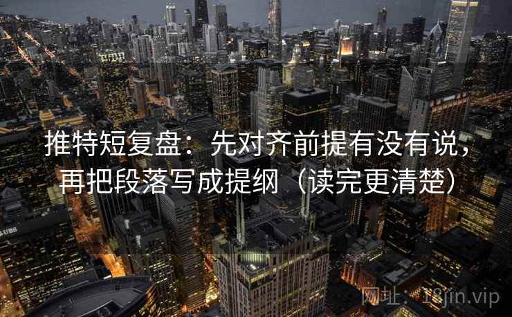 推特短复盘：先对齐前提有没有说，再把段落写成提纲（读完更清楚）