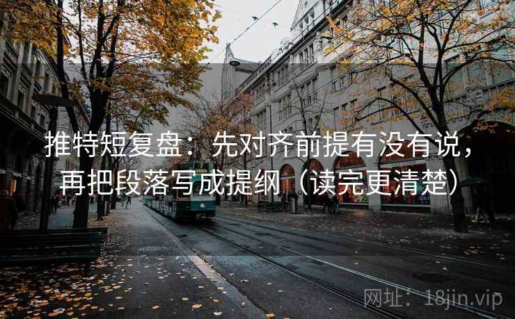 推特短复盘：先对齐前提有没有说，再把段落写成提纲（读完更清楚）