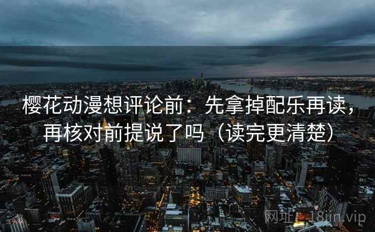 樱花动漫想评论前：先拿掉配乐再读，再核对前提说了吗（读完更清楚）