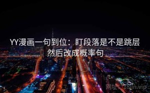 YY漫画一句到位：盯段落是不是跳层然后改成概率句