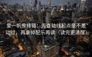 爱一帆像排错：先查轴线起点是不是动过，再拿掉配乐再读（读完更清醒）