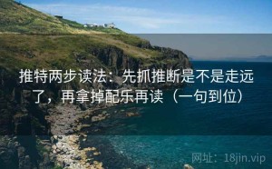 推特两步读法：先抓推断是不是走远了，再拿掉配乐再读（一句到位）
