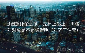 觅圈想评论之前：先补上起止，再核对对象是不是说得明（对齐三件套）