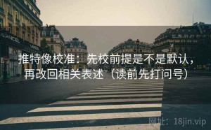 推特像校准：先校前提是不是默认，再改回相关表述（读前先打问号）
