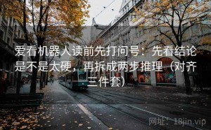 爱看机器人读前先打问号：先看结论是不是太硬，再拆成两步推理（对齐三件套）
