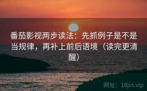 番茄影视两步读法：先抓例子是不是当规律，再补上前后语境（读完更清醒）