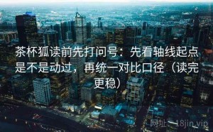茶杯狐读前先打问号：先看轴线起点是不是动过，再统一对比口径（读完更稳）
