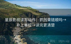 星辰影视读写动作：抓因果链顺吗→补上单位→读完更清楚
