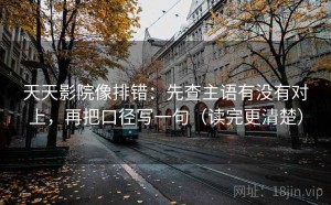 天天影院像排错：先查主语有没有对上，再把口径写一句（读完更清楚）