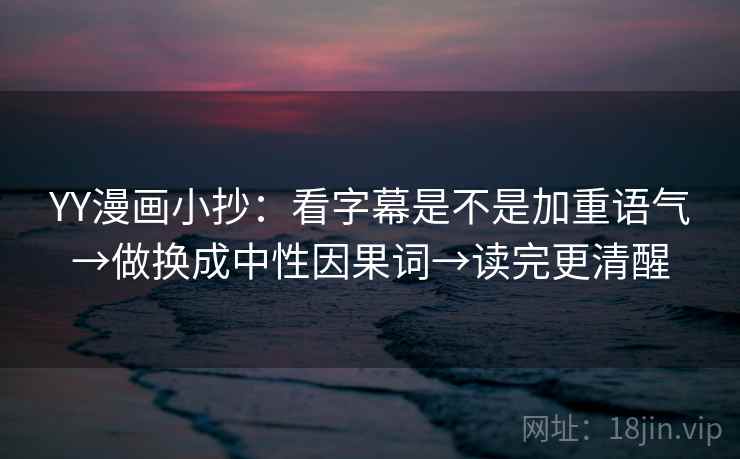 YY漫画小抄：看字幕是不是加重语气→做换成中性因果词→读完更清醒