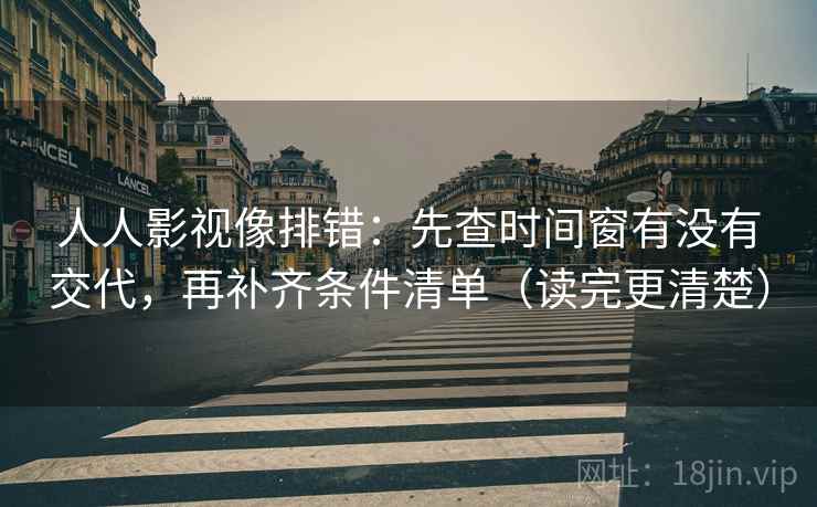 人人影视像排错：先查时间窗有没有交代，再补齐条件清单（读完更清楚）