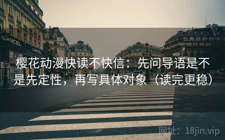 樱花动漫快读不快信:先问导语是不是先定性,再写具体对象(读完更稳) 樱花动漫快读不快信:先问导语是不是先定性,再写具体对象(读完更稳)
